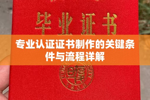 静乐专业认证证书制作的关键条件与流程详解