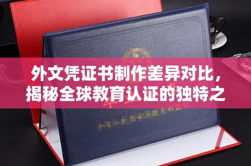 静乐外文凭证书制作差异对比，揭秘全球教育认证的独特之处