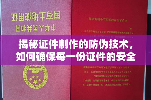 静乐揭秘证件制作的防伪技术，如何确保每一份证件的安全与可信