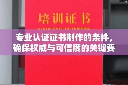 静乐专业认证证书制作的条件，确保权威与可信度的关键要素