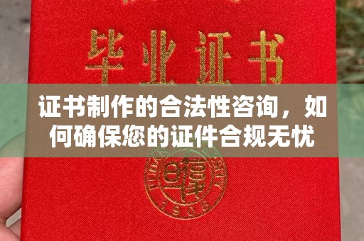 静乐证书制作的合法性咨询，如何确保您的证件合规无忧