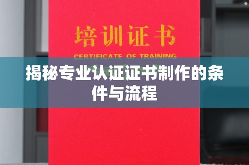 静乐揭秘专业认证证书制作的条件与流程