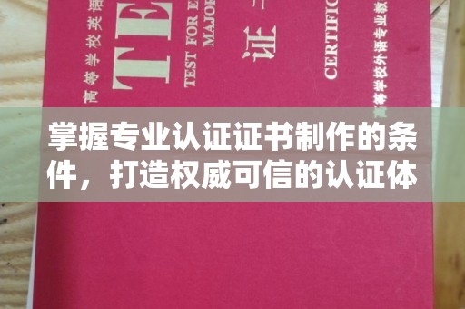 静乐掌握专业认证证书制作的条件，打造权威可信的认证体系