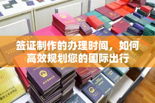 静乐签证制作的办理时间，如何高效规划您的国际出行