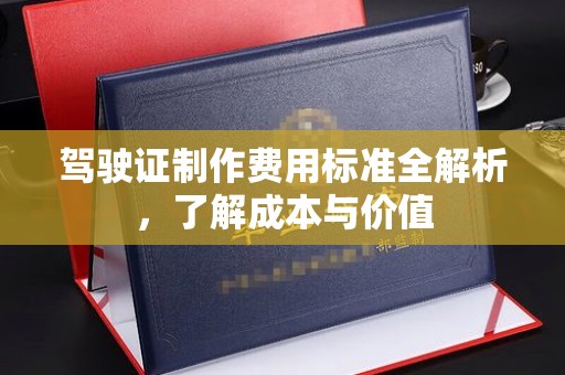 静乐驾驶证制作费用标准全解析，了解成本与价值