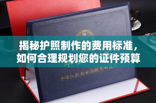 静乐揭秘护照制作的费用标准，如何合理规划您的证件预算