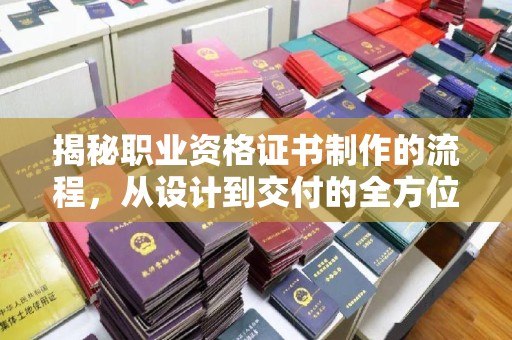 静乐揭秘职业资格证书制作的流程，从设计到交付的全方位解析