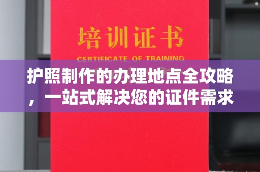 静乐护照制作的办理地点全攻略，一站式解决您的证件需求