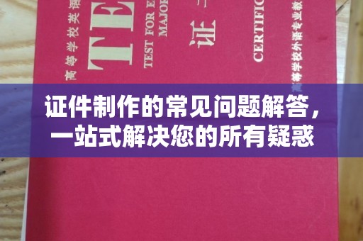 静乐证件制作的常见问题解答，一站式解决您的所有疑惑