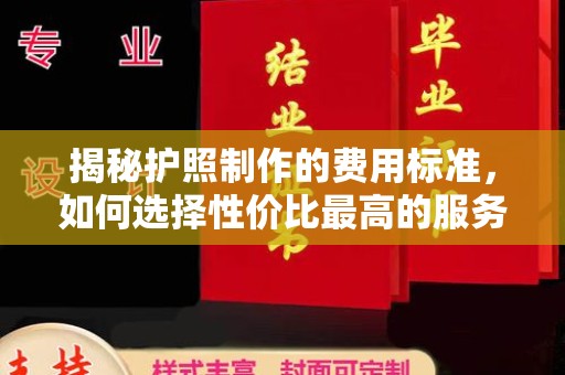 静乐揭秘护照制作的费用标准，如何选择性价比最高的服务？