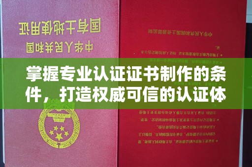 静乐掌握专业认证证书制作的条件，打造权威可信的认证体系