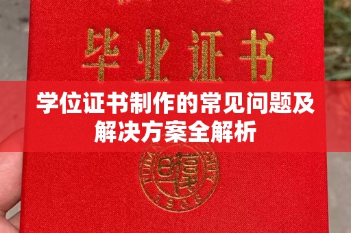 静乐学位证书制作的常见问题及解决方案全解析