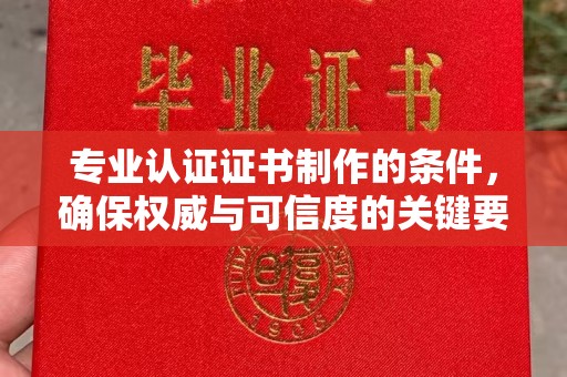 静乐专业认证证书制作的条件，确保权威与可信度的关键要素