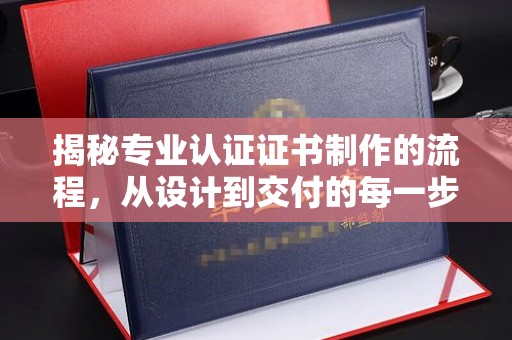 静乐揭秘专业认证证书制作的流程，从设计到交付的每一步