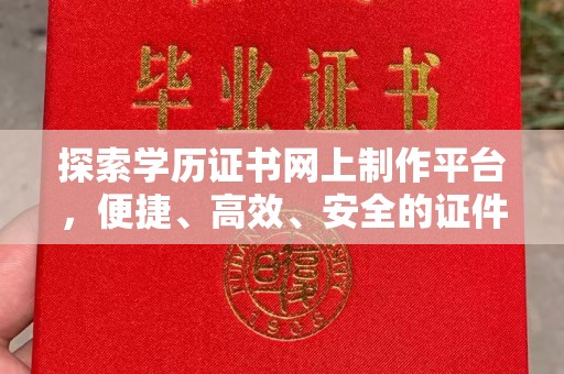 静乐探索学历证书网上制作平台，便捷、高效、安全的证件制作新选择