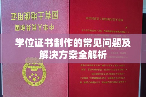 静乐学位证书制作的常见问题及解决方案全解析