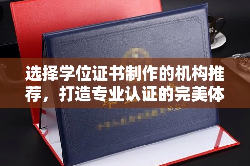 静乐选择学位证书制作的机构推荐，打造专业认证的完美体验