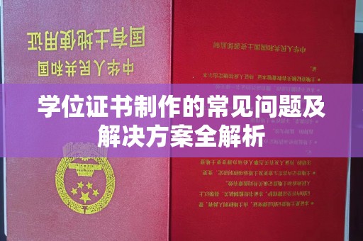 静乐学位证书制作的常见问题及解决方案全解析