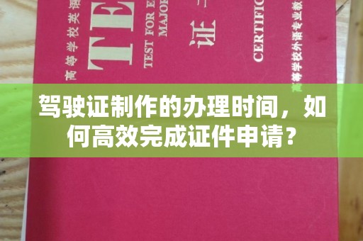 静乐驾驶证制作的办理时间，如何高效完成证件申请？