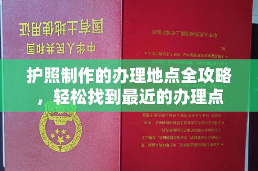 静乐护照制作的办理地点全攻略，轻松找到最近的办理点