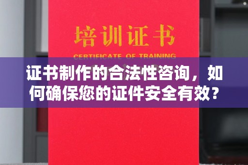 静乐证书制作的合法性咨询，如何确保您的证件安全有效？