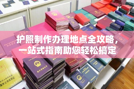 静乐护照制作办理地点全攻略，一站式指南助您轻松搞定