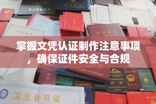 静乐掌握文凭认证制作注意事项，确保证件安全与合规